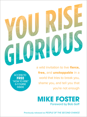 You Rise Glorious: A Wild Invitation to Live Fierce, Free, and Unstoppable in a World That Tries to Break You, Shame You, and Tell You That You're Not Enough - Foster, Mike, and Goff, Bob (Foreword by)