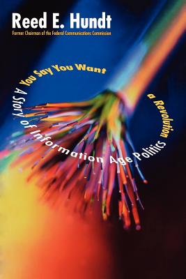 You Say You Want a Revolution: A Story of Information Age Politics - Hundt, Reed E