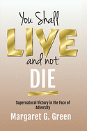 You Shall Live and Not Die: Supernatural Victory in the Face of Adversity