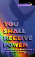 You Shall Receive Power: Moving Beyond Pentecostal and Charismatic Theology