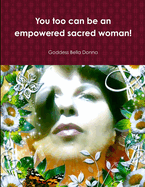 You Too Can Be an Empowered Sacred Woman!