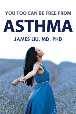 You Too Can Be Free From Asthma: For asthma, preventing its attack is more beneficial than treating its symptoms after it already occurs. - Liu, MD Phd James Z