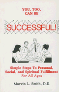 You, Too, Can Be Successful!: Simple Steps to Personal, Social & Spiritual Fulfillment, for All Ages