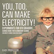 You, Too, Can Make Electricity! Experiments for 6th Graders - Science Book for Elementary School Children's Science Education books