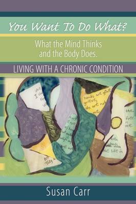 You Want to Do What?: What the Mind Thinks and the Body Does. Living with a Chronic Condition - Carr, Susan