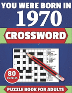 You Were Born In 1970: Crossword: Brain Teaser Large Print 80 Crossword Puzzles With Solutions For Holiday And Travel Time Entertainment Of All Adult Mums Dads And Senior Grandparents Who Were Born In 1970