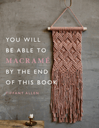 You Will Be Able to Macram by the End of This Book: 20 macram projects for beginners