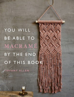 You Will Be Able to Macram by the End of This Book: 20 macram projects for beginners - Allen, Tiffany