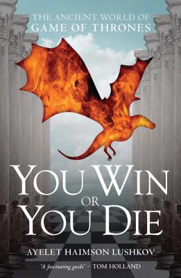 You Win or You Die: The Ancient World of Game of Thrones - Lushkov, Ayelet Haimson