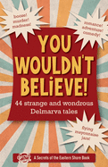 You Wouldn't Believe!: 44 Strange and Wondrous Delmarva Tales