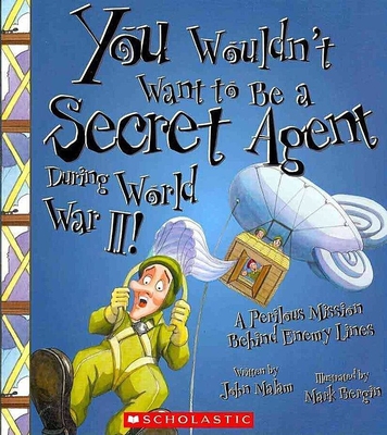 You Wouldn't Want to Be a Secret Agent During World War II! (You Wouldn't Want To... History of the World) - Malam, John