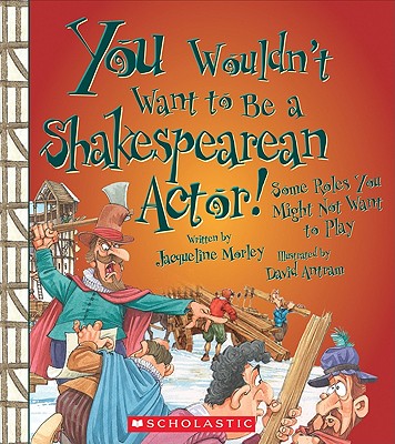 You Wouldn't Want to Be a Shakespearean Actor!: Some Roles You Might Not Want to Play - Morley, Jacqueline, and Salariya, David (Creator)