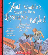 You Wouldn't Want to Be a Skyscraper Builder! (You Wouldn't Want To... American History) (Library Edition)