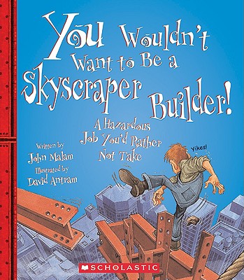 You Wouldn't Want to Be a Skyscraper Builder! (You Wouldn't Want To... American History) - Malam, John