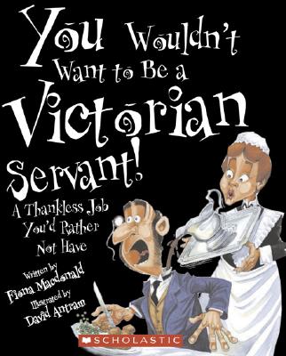 You Wouldn't Want to Be a Victorian Servant!: A Thankless Job You'd Rather Not Have - MacDonald, Fiona, and Salariya, David (Creator)