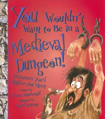 You Wouldn't Want to Be in a Medieval Dungeon!: Prisoners You'd Rather Not Meet - MacDonald, Fiona, and Salariya, David (Creator)