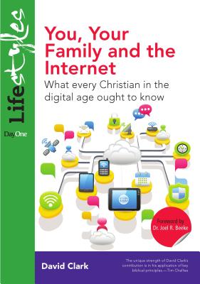 You, Your Family and the Internet: What Every Christian in the Digital Age Ought to Know - Clark, David, Ph.D.