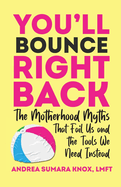 You'll Bounce Right Back: The Motherhood Myths That Fail Us and the Tools We Need Instead