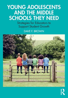 Young Adolescents and the Middle Schools They Need: Strategies for Educators to Support Student Growth - Brown, Dave F