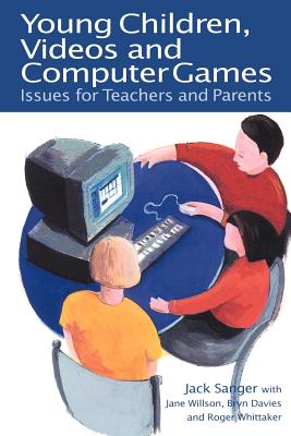 Young Children, Videos and Computer Games: Issues for Teachers and Parents - Sanger, Jack, Dr., and Wilson, Jane, and Davies, Bryn