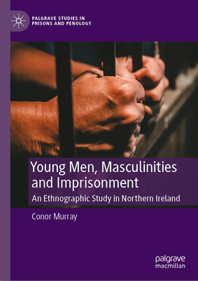 Young Men, Masculinities and Imprisonment: An Ethnographic Study in Northern Ireland - Murray, Conor