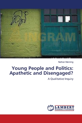 Young People and Politics: Apathetic and Disengaged? - Manning, Nathan