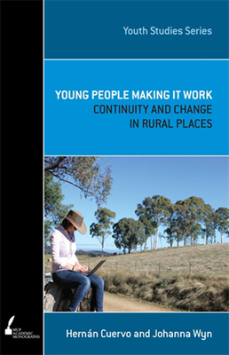 Young People Making It Work: Continuity and Change in Rural Places - Cuervo, Hernan, and Wyn, Johanna