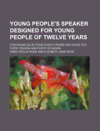 Young People's Speaker: Designed for Young People of Twelve Years; Containing Selections in Both Prose and Verse for Every Season and Every Occasion (Classic Reprint)