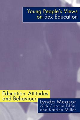 Young People's Views on Sex Education: Education, Attitudes and Behaviour - Measor, Lynda, Dr., and Miller, Katrina