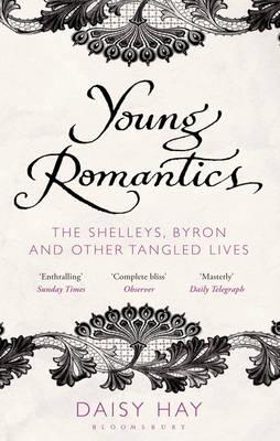 Young Romantics: The Shelleys, Byron and Other Tangled Lives - Hay, Daisy