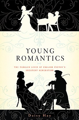 Young Romantics: The Tangled Lives of English Poetry's Greatest Generation - Hay, Daisy