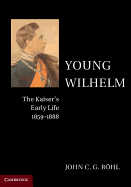 Young Wilhelm: The Kaiser's Early Life, 1859-1888