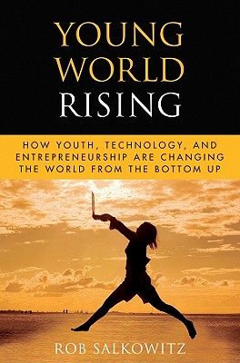 Young World Rising: How Youth, Technology and Entrepreneurship Are Changing the World from the Bottom Up - Salkowitz, Rob