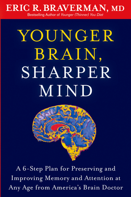 Younger Brain, Sharper Mind: A 6-Step Plan for Preserving and Improving Memory and Attention at Any Age from America's Brain Doctor - Braverman, Eric R