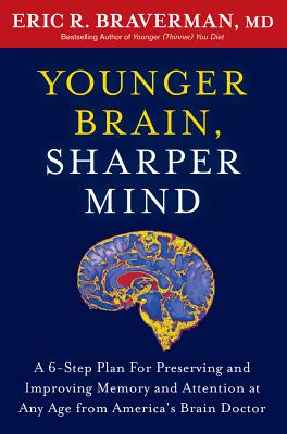 Younger Brain, Sharper Mind: A 6-Step Plan for Preserving and Improving Memory and Attention at Any Age - Braverman, Eric R, Dr., M.D.