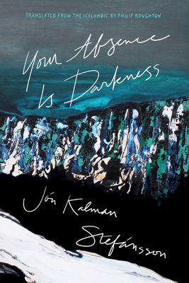 Your Absence Is Darkness - Stefnsson, Jn Kalman, and Roughton, Philip (Translated by)