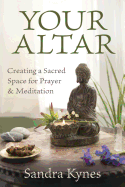 Your Altar: Creating a Sacred Space for Prayer and Meditation