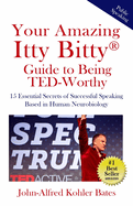 Your Amazing Itty Bitty Guide to Being Ted-Worthy: 15 Essential Secrets of Successful Speaking Based in Human Neurobiology