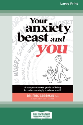 Your Anxiety Beast and You: A Compassionate Guide to Living in an Increasingly Anxious World (16pt Large Print Edition) - Goodman, Eric, Dr.