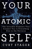 Your Atomic Self: The Invisible Elements That Connect You to Everything Else in the Universe