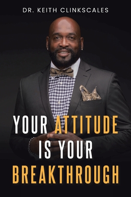 Your Attitude Is Your Breakthrough - Clinkscales, Keith, Dr.