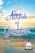 Your Attitude of Gratitude: Develop Simple Gratitude Skills for Better Living