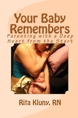 Your Baby Remembers: Parenting with a Deep Heart from the Start - Kluny Rn, Rita