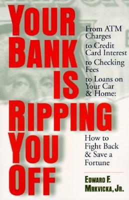 Your Bank Is Ripping You Off: How to Fight Back and Save a Fortune - Mrkvicka, Edward F