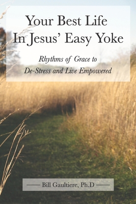 Your Best Life In Jesus' Easy Yoke: Rhythms of Grace to De-Stress and Live Empowered - Gaultiere, Bill