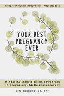 Your Best Pregnancy Ever: 9 Healthy Habits to Empower You in Pregnancy, Birth, and Recovery