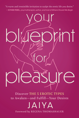 Your Blueprint for Pleasure: Discover the 5 Erotic Types to Awaken--And Fulfill--Your Desires - Jaiya, and Thomashauer, Regena (Foreword by)