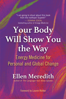 Your Body Will Show You the Way: Energy Medicine for Personal and Global Change - Meredith, Ellen