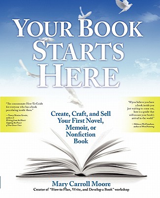 Your Book Starts Here: Create, Craft, and Sell Your First Novel, Memoir, or Nonfiction Book - Moore, Mary Carroll