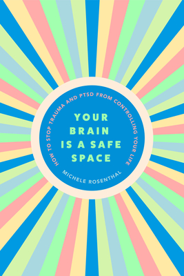 Your Brain Is a Safe Space: How to Stop Trauma and Ptsd from Controlling Your Life (Trauma Release Exercises and Mental Care) - Rosenthal, Michele